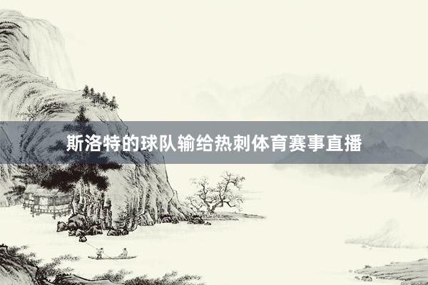 斯洛特的球队输给热刺体育赛事直播