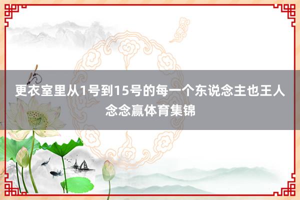 更衣室里从1号到15号的每一个东说念主也王人念念赢体育集锦