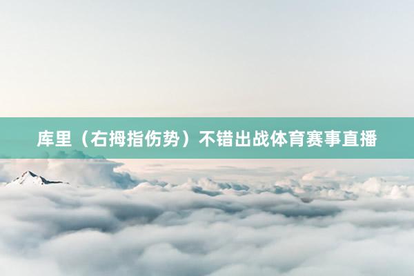 库里（右拇指伤势）不错出战体育赛事直播