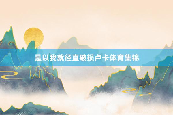 是以我就径直破损卢卡体育集锦