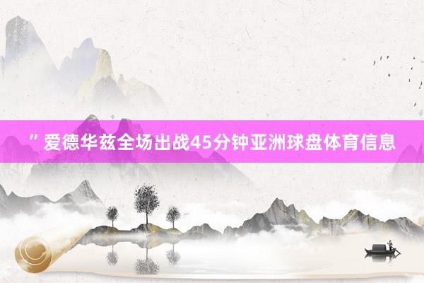 ”　　爱德华兹全场出战45分钟亚洲球盘体育信息