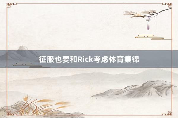 征服也要和Rick考虑体育集锦