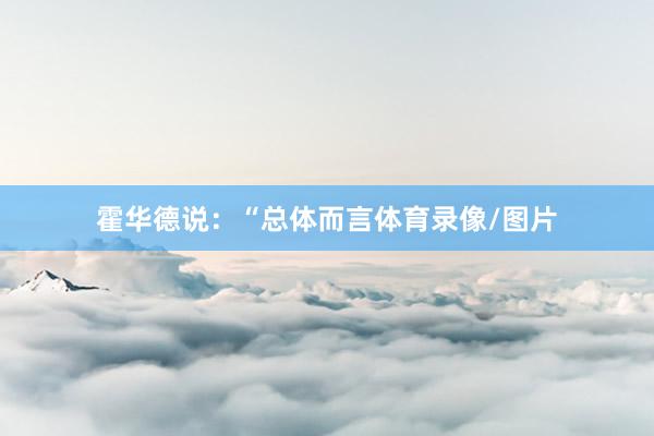 霍华德说:“总体而言体育录像/图片