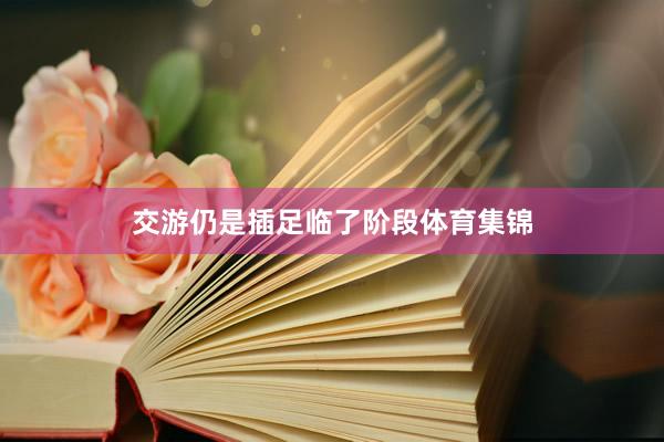 交游仍是插足临了阶段体育集锦