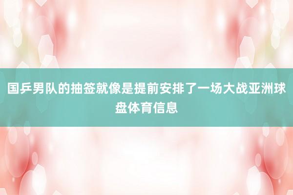 国乒男队的抽签就像是提前安排了一场大战亚洲球盘体育信息