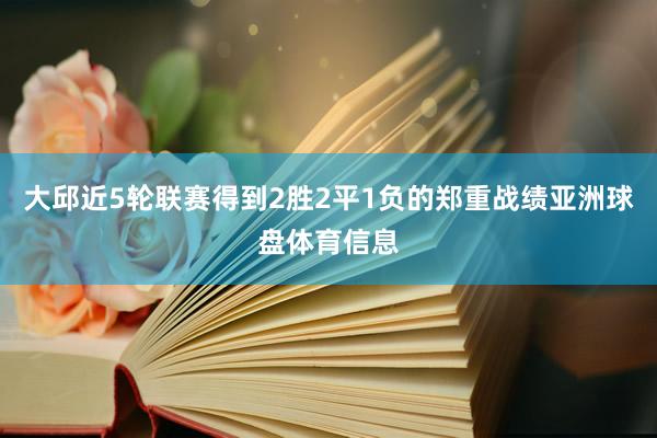 大邱近5轮联赛得到2胜2平1负的郑重战绩亚洲球盘体育信息