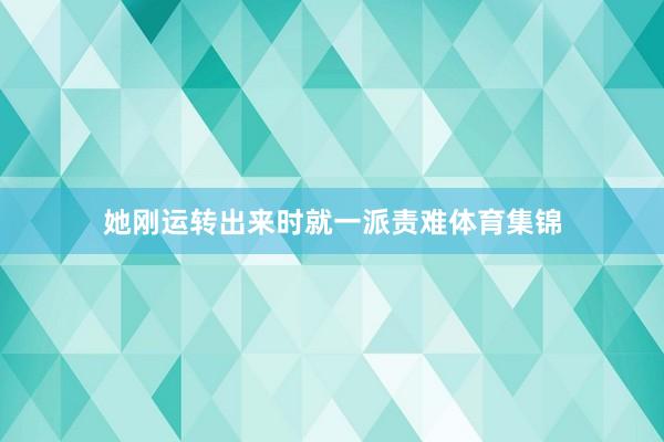 她刚运转出来时就一派责难体育集锦