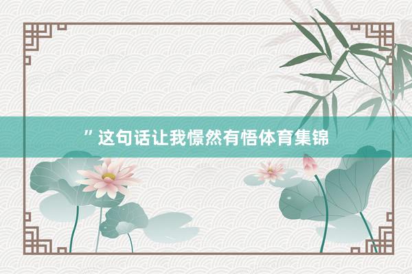 ”这句话让我憬然有悟体育集锦