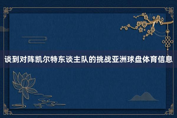谈到对阵凯尔特东谈主队的挑战亚洲球盘体育信息
