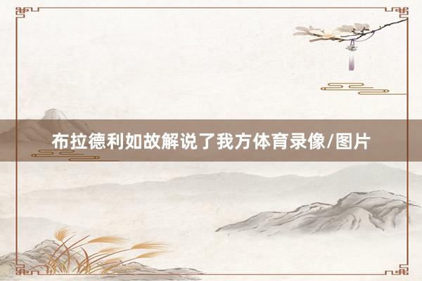 布拉德利如故解说了我方体育录像/图片