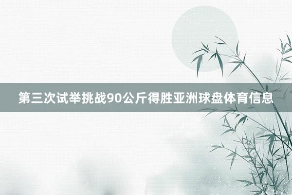 第三次试举挑战90公斤得胜亚洲球盘体育信息