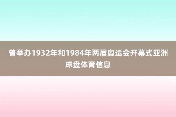 曾举办1932年和1984年两届奥运会开幕式亚洲球盘体育信息