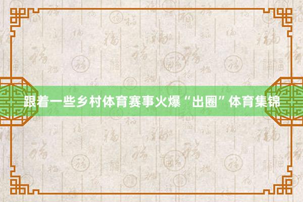 跟着一些乡村体育赛事火爆“出圈”体育集锦