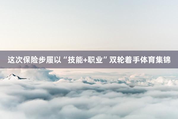 这次保险步履以“技能+职业”双轮着手体育集锦