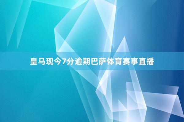 皇马现今7分逾期巴萨体育赛事直播