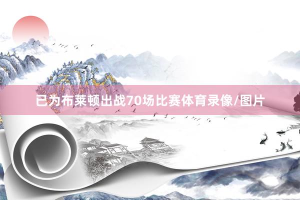 已为布莱顿出战70场比赛体育录像/图片