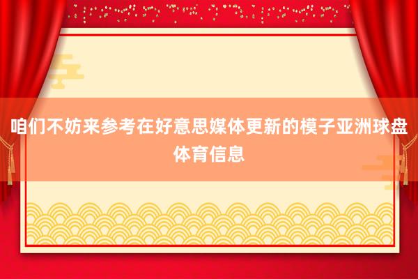 咱们不妨来参考在好意思媒体更新的模子亚洲球盘体育信息