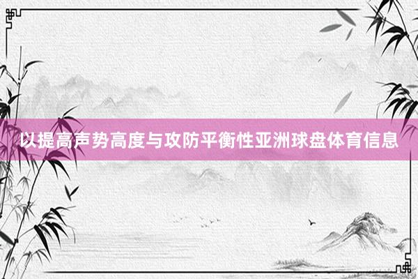 以提高声势高度与攻防平衡性亚洲球盘体育信息