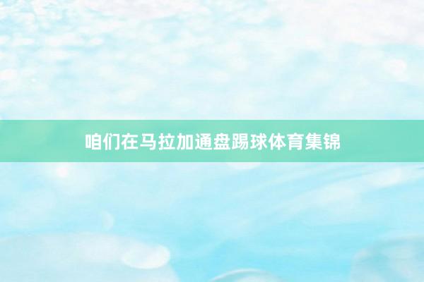咱们在马拉加通盘踢球体育集锦