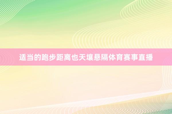 适当的跑步距离也天壤悬隔体育赛事直播