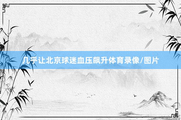 几乎让北京球迷血压飙升体育录像/图片