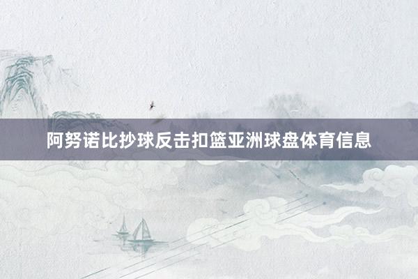 阿努诺比抄球反击扣篮亚洲球盘体育信息