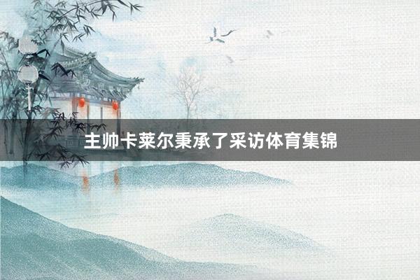 主帅卡莱尔秉承了采访体育集锦
