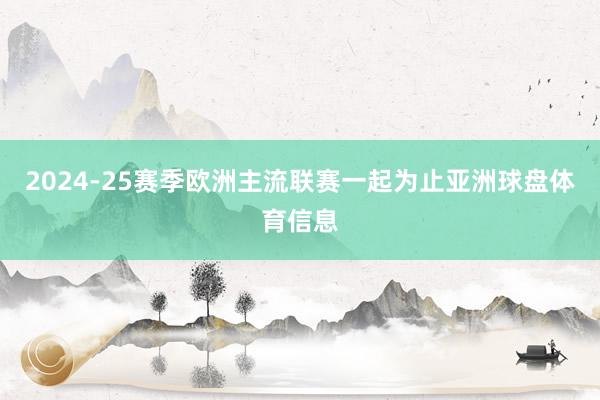 2024-25赛季欧洲主流联赛一起为止亚洲球盘体育信息