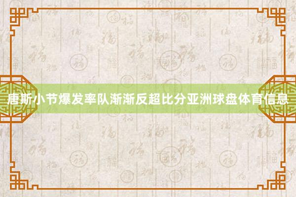 唐斯小节爆发率队渐渐反超比分亚洲球盘体育信息