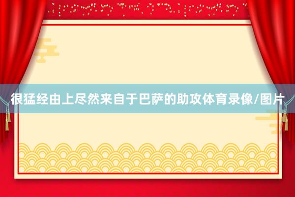 很猛经由上尽然来自于巴萨的助攻体育录像/图片