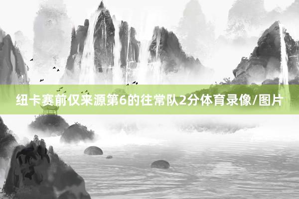 纽卡赛前仅来源第6的往常队2分体育录像/图片
