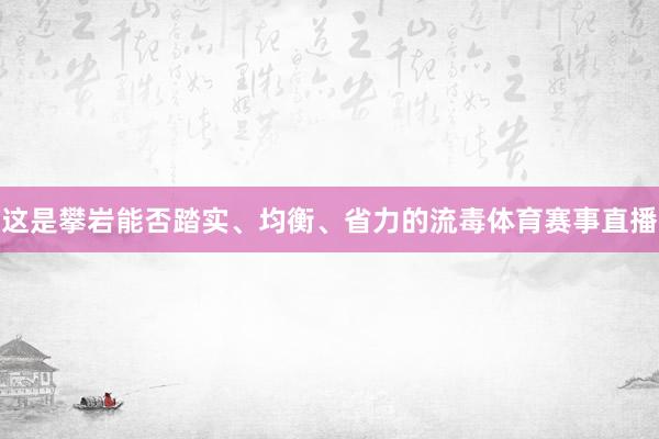 这是攀岩能否踏实、均衡、省力的流毒体育赛事直播
