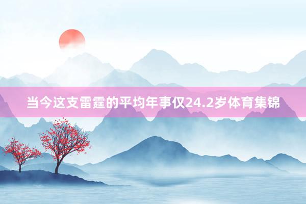 当今这支雷霆的平均年事仅24.2岁体育集锦