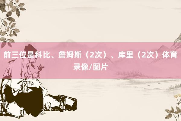 前三位是科比、詹姆斯（2次）、库里（2次）体育录像/图片