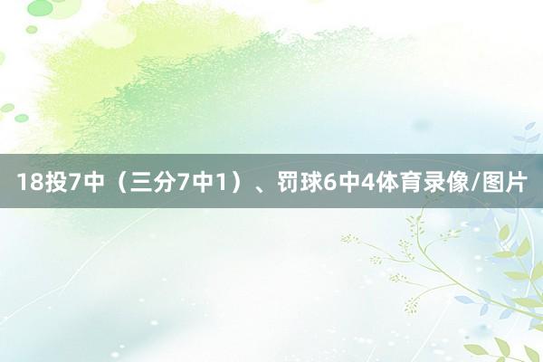 18投7中（三分7中1）、罚球6中4体育录像/图片