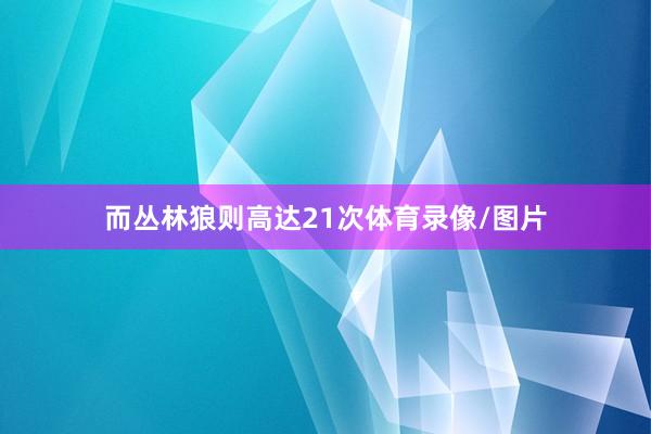 而丛林狼则高达21次体育录像/图片