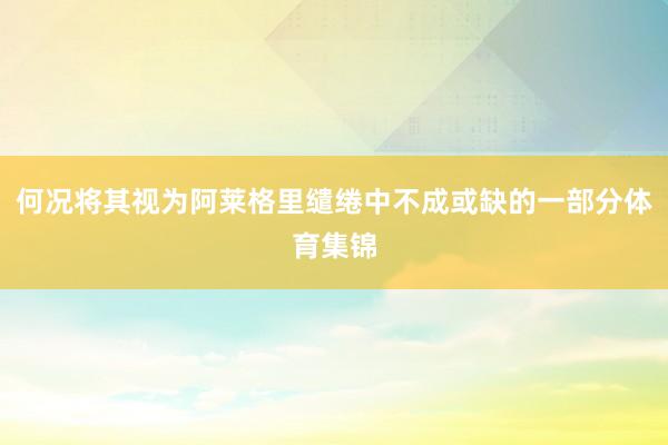 何况将其视为阿莱格里缱绻中不成或缺的一部分体育集锦