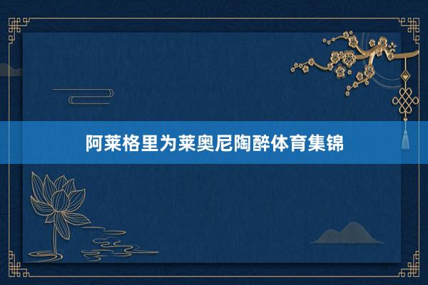 阿莱格里为莱奥尼陶醉体育集锦