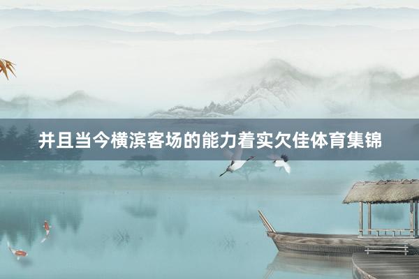 并且当今横滨客场的能力着实欠佳体育集锦