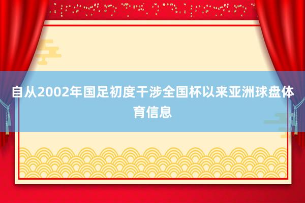 自从2002年国足初度干涉全国杯以来亚洲球盘体育信息