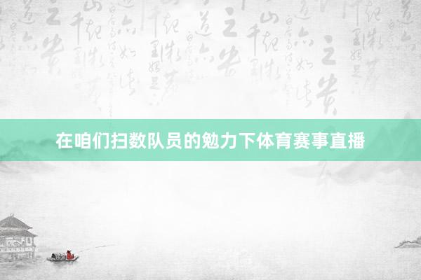在咱们扫数队员的勉力下体育赛事直播