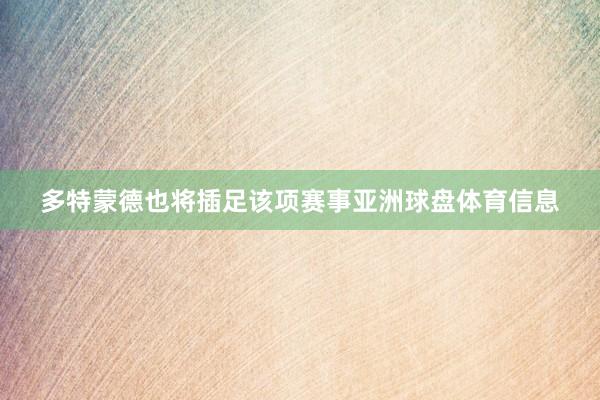 多特蒙德也将插足该项赛事亚洲球盘体育信息