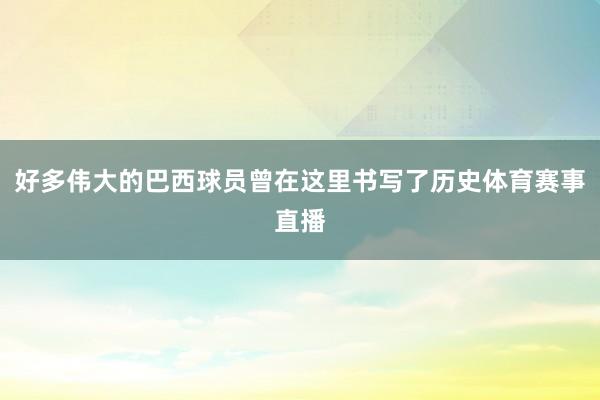 好多伟大的巴西球员曾在这里书写了历史体育赛事直播