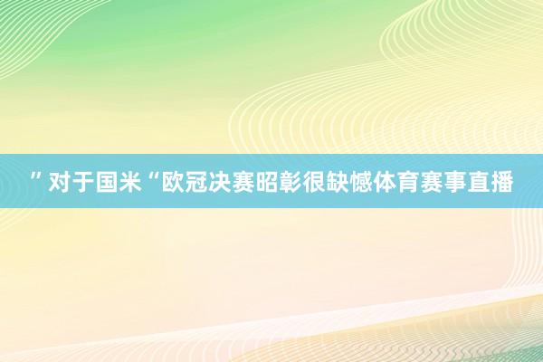 ”对于国米“欧冠决赛昭彰很缺憾体育赛事直播