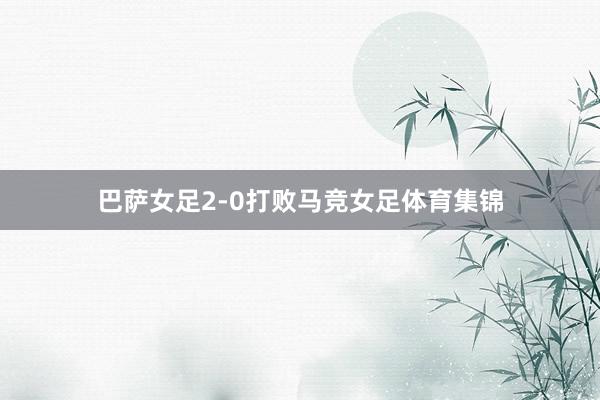 巴萨女足2-0打败马竞女足体育集锦
