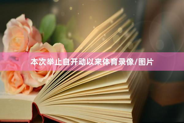 本次举止自开动以来体育录像/图片