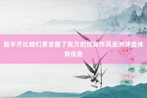 敌手齐比咱们更坚握了我方的比赛作风亚洲球盘体育信息