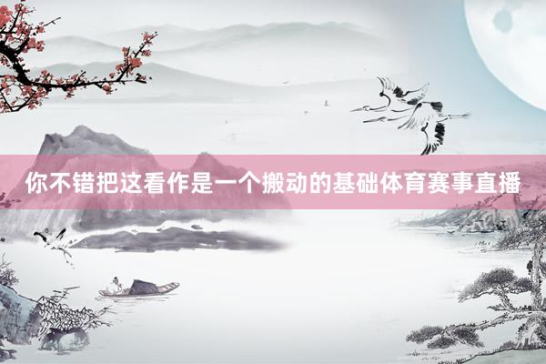 你不错把这看作是一个搬动的基础体育赛事直播