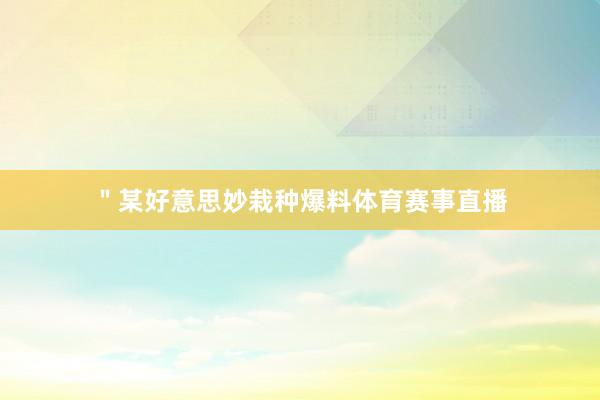 ＂某好意思妙栽种爆料体育赛事直播
