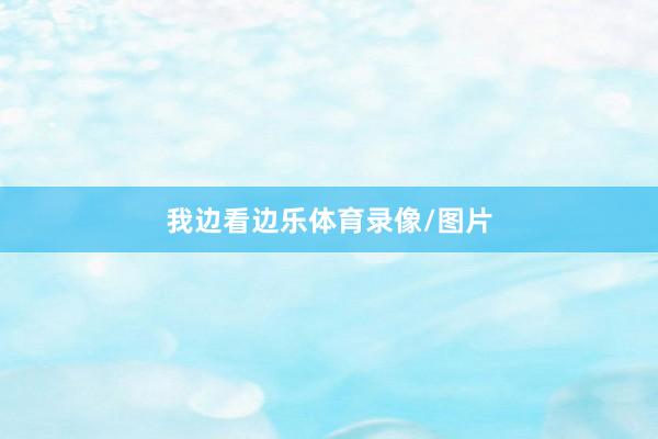 我边看边乐体育录像/图片